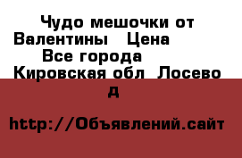 Чудо мешочки от Валентины › Цена ­ 680 - Все города  »    . Кировская обл.,Лосево д.